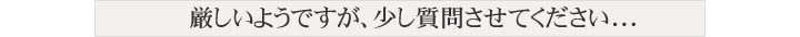 厳しいようですが、少し質問させてください